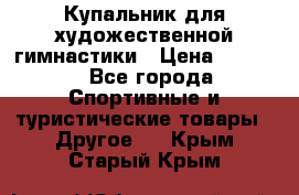 Купальник для художественной гимнастики › Цена ­ 7 500 - Все города Спортивные и туристические товары » Другое   . Крым,Старый Крым